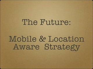 The Future:
Mobile & Location
 Aware Strategy
 