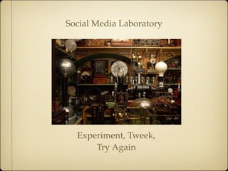 Social Media Laboratory




  Experiment, Tweek,
      Try Again
 