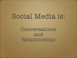 Social Media is:
  Conversations
       and
  Relationships
 