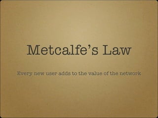 Metcalfe’s Law
Every new user adds to the value of the network
 