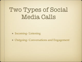 Two Types of Social
   Media Calls

 Incoming- Listening

 Outgoing- Conversations and Engagement
 