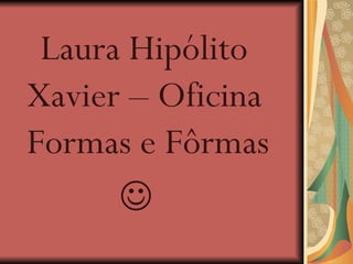 Laura Hipólito  Xavier – Oficina Formas e Fôrmas  
