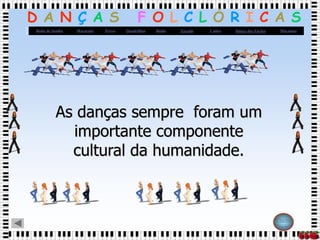 D A N Ç A S F O L C L Ó R I C A S
Roda de Samba Maracatu Frevo Quadrilhas Baião Xaxado Catira Dança dos Facões Maçanico
Página
Inicial
As danças sempre foram um
importante componente
cultural da humanidade.
 