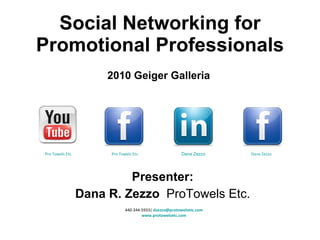 Social Networking for Promotional Professionals Presenter: Dana R. Zezzo  ProTowels Etc. 440-344-5933|  [email_address] www.protowelsetc.com Pro Towels Etc. Dana Zezzo Dana Zezzo Pro Towels Etc. 2010 Geiger Galleria 