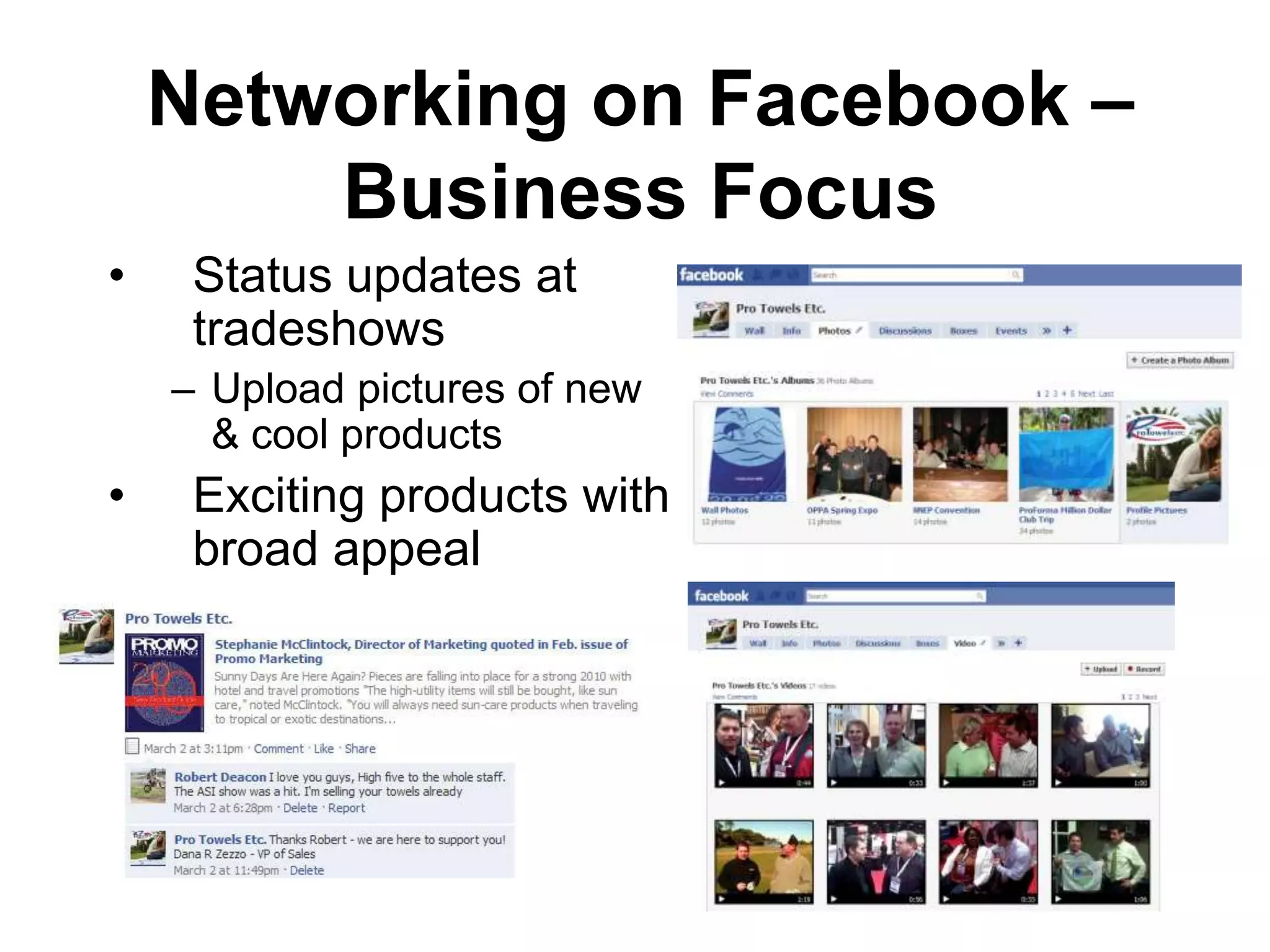 Networking on Facebook –
        Business Focus
•    Status updates at
     tradeshows
    – Upload pictures of new
      & cool products
•    Exciting products with
     broad appeal
 