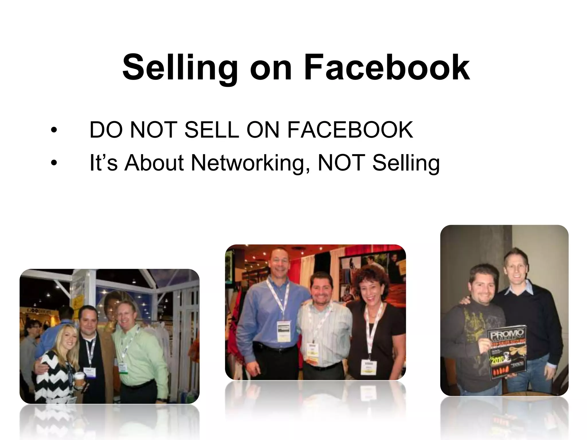 Selling on Facebook
•   DO NOT SELL ON FACEBOOK
•   It’s About Networking, NOT Selling
 