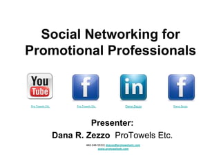 Social Networking for
Promotional Professionals


Pro Towels Etc.        Pro Towels Etc.                  Dana Zezzo    Dana Zezzo




                           Presenter:
                  Dana R. Zezzo ProTowels Etc.
                              440-344-5933| dzezzo@protowelsetc.com
                                      www.protowelsetc.com
 