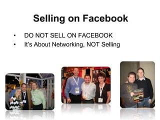 Selling on Facebook
•   DO NOT SELL ON FACEBOOK
•   It’s About Networking, NOT Selling
 