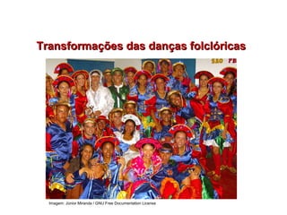 Transformações das danças folclóricasTransformações das danças folclóricas
EDUCAÇÃO FÍSICA, 7º Ano do Ensino Fundamental
Danças folclóricas pernambucanas
Imagem: Júnior Miranda / GNU Free Documentation License
 