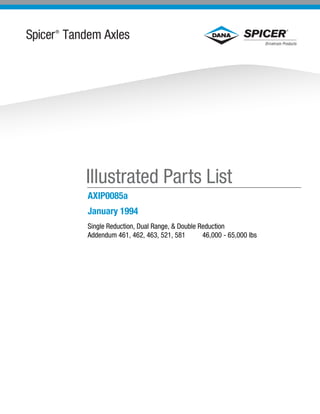 Spicer®
Tandem Axles
Illustrated Parts List
AXIP0085a
January 1994
Single Reduction, Dual Range, & Double Reduction
Addendum 461, 462, 463, 521, 581 46,000 - 65,000 lbs
 
