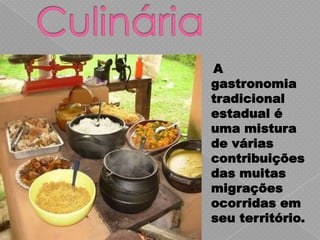 A
gastronomia
tradicional
estadual é
uma mistura
de várias
contribuições
das muitas
migrações
ocorridas em
seu território.
 