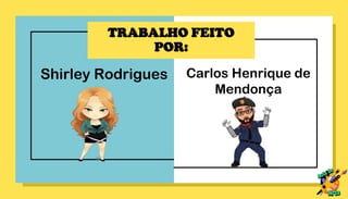 TRABALHO FEITO
POR:
Shirley Rodrigues Carlos Henrique de
Mendonça
 