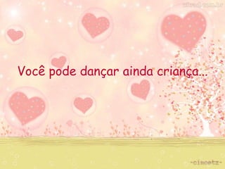Você pode dançar ainda criança... 
 