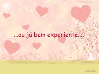 ...ou já bem experiente.... 
 