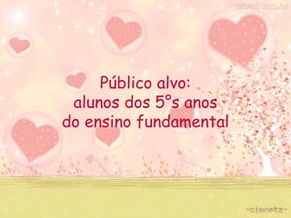 Público alvo: 
alunos dos 5°s anos 
do ensino fundamental 
 