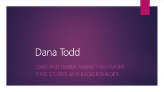 Dana Todd
CMO AND DIGITAL MARKETING LEADER
CASE STUDIES AND BACKGROUNDER
 