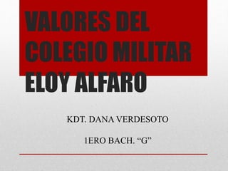 VALORES DEL
COLEGIO MILITAR
ELOY ALFARO
KDT. DANA VERDESOTO
1ERO BACH. “G”
 