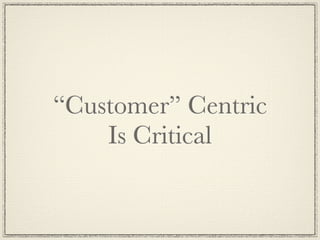 “Customer” Centric
    Is Critical
 