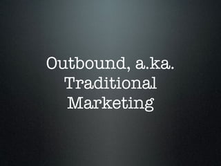 Outbound, a.ka.
  Traditional
  Marketing
 