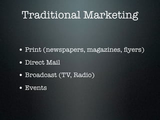 Traditional Marketing


• Print (newspapers, magazines, ﬂyers)
• Direct Mail
• Broadcast (TV, Radio)
• Events
 