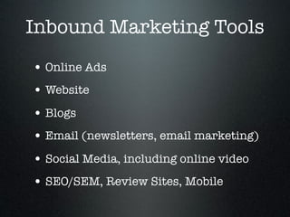 Inbound Marketing Tools
• Online Ads
• Website
• Blogs
• Email (newsletters, email marketing)
• Social Media, including online video
• SEO/SEM, Review Sites, Mobile
 