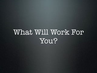 What Will Work For
      You?
 