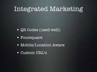 Integrated Marketing


• QR Codes (used well)
• Foursquare
• Mobile/Location Aware
• Custom URL’s
 