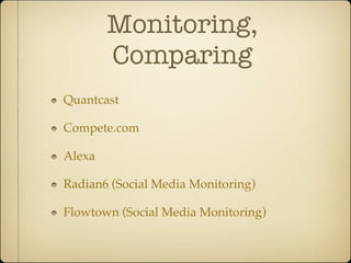 Monitoring,
        Comparing
Quantcast

Compete.com

Alexa

Radian6 (Social Media Monitoring)

Flowtown (Social Media Monitoring)
 