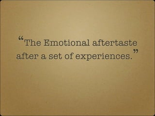 “The Emotional aftertaste
after a set of experiences.”
 