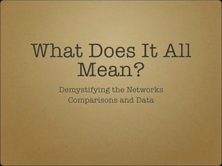 What Does It All
   Mean?
  Demystifying the Networks
    Comparisons and Data
 