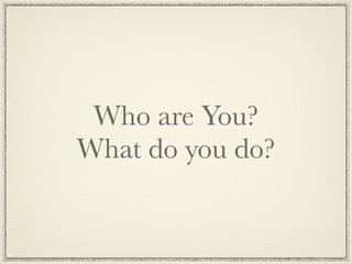 Who are You?
What do you do?
 