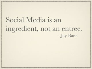 Social Media is an
ingredient, not an entree.
	 	 	 	 	 	 	 	 	 	 	 	 	 -Jay Baer
 
