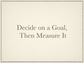 Decide on a Goal,
Then Measure It
 