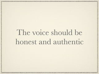 The voice should be
honest and authentic
 