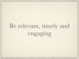 Be relevant, timely and
       engaging
 
