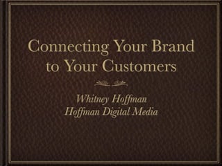 Connecting Your Brand
  to Your Customers
      Whitney Hoffman
    Hoffman Digital Media
 