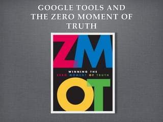 GOOGLE TOOLS AND
THE ZERO MOMENT OF
       TRUTH
 