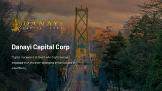 Danayi Capital Corp
Digital marketers at heart who highly remain
engaged with the ever-changing dynamic face of
advertising
 