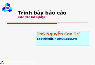 Trình bày báo cáo  Luận văn tốt nghiệp ThS Nguyễn Cao Trí [email_address] 