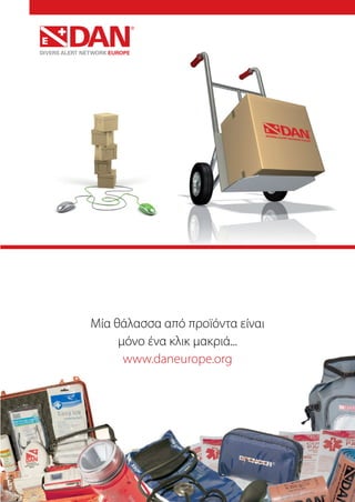DAN Basic Life Support 69
DAN Shop
A sea of products is only a click away...
www.daneurope.org
Μία θάλασσα από προϊόντα είναι
μόνο ένα κλικ μακριά...
www.daneurope.org
 