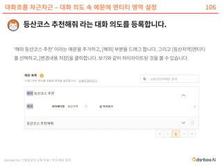 danbee Inc 기업담당자 교육 자료 | 적극 배포 장려
대화흐름 차근차근 – 대화 의도 속 예문에 엔티티 영역 설정 106
 