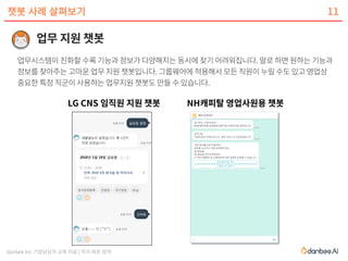 danbee Inc 기업담당자 교육 자료 | 적극 배포 장려
챗봇 사례 살펴보기
LG CNS 임직원 지원 챗봇 NH캐피탈 영업사원용 챗봇
11
 
