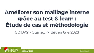 @danYdan_fr
#SDDAY 2023
Améliorer son maillage interne
grâce au test & learn :
Étude de cas et méthodologie
SD DAY - Samedi 9 décembre 2023
 
