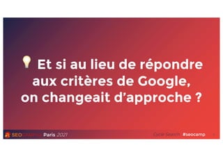 Paris 2021 #seocamp
Cycle Search
💡 Et si au lieu de répondre
aux critères de Google,
on changeait d’approche ?
6
 