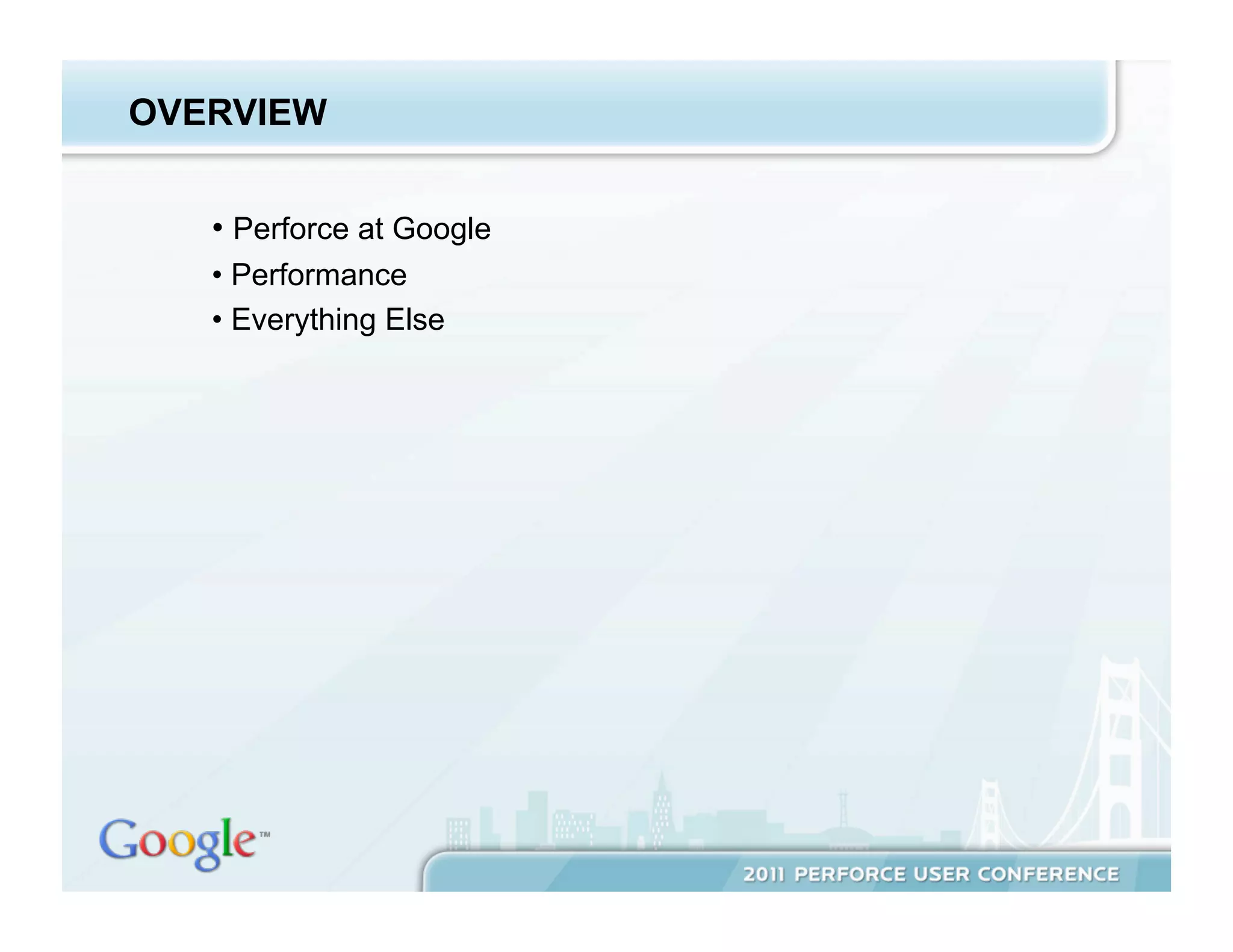 OVERVIEW


   •  Perforce at Google
   •  Performance
   •  Everything Else
 