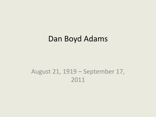 Dan Boyd Adams


August 21, 1919 – September 17,
             2011
 