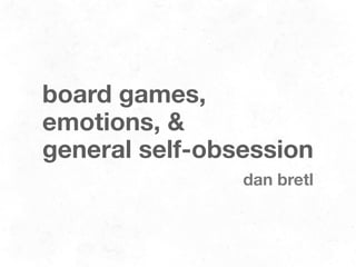 board games,
emotions, &
general self-obsession
                dan bretl
 