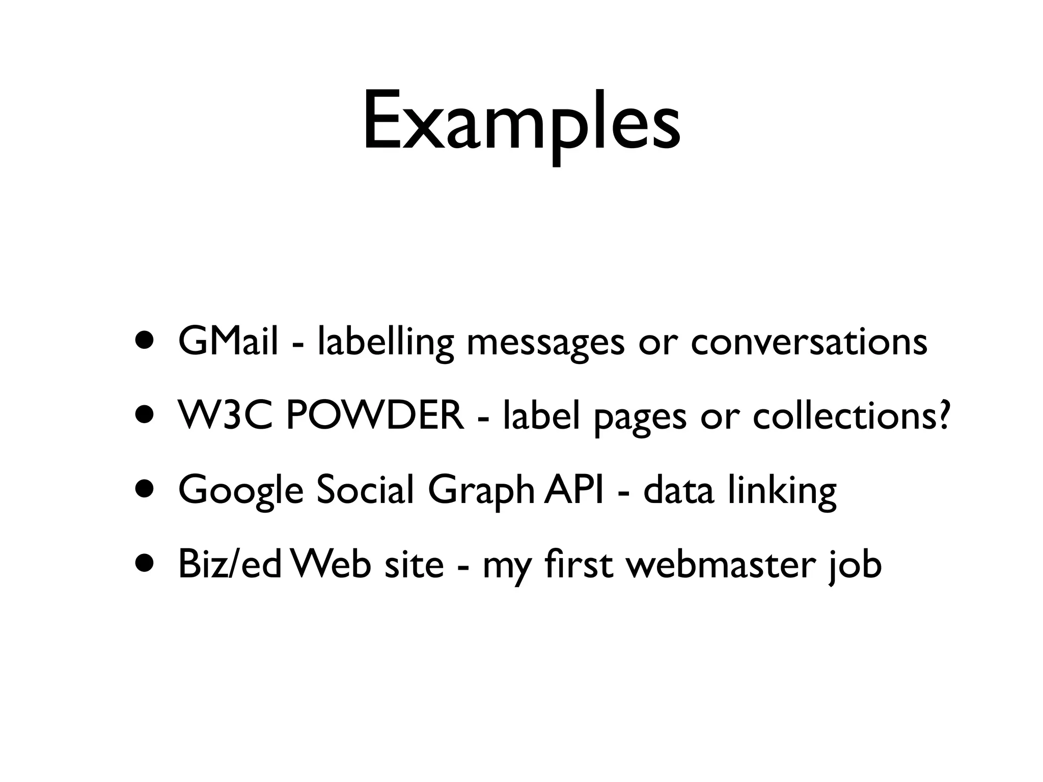Examples

• GMail - labelling messages or conversations
• W3C POWDER - label pages or collections?
• Google Social Graph API - data linking
• Biz/ed Web site - my ﬁrst webmaster job
 