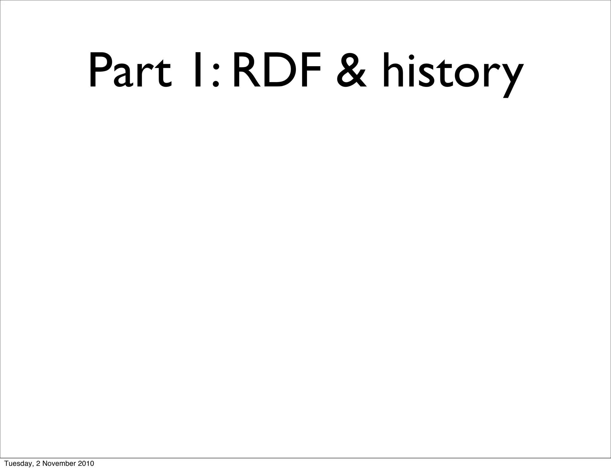 Part 1: RDF & history
Tuesday, 2 November 2010
 