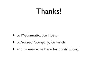 Thanks!

• to Mediamatic, our hosts
• to SoGeo Company, for lunch
• and to everyone here for contributing!
 